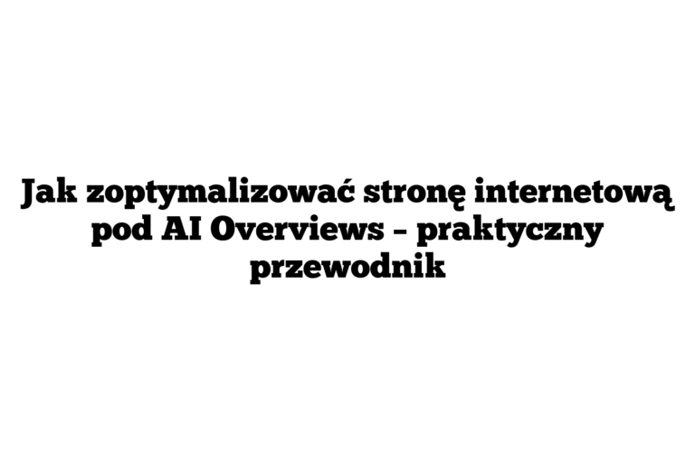 Jak zoptymalizować stronę internetową pod AI Overviews – praktyczny przewodnik